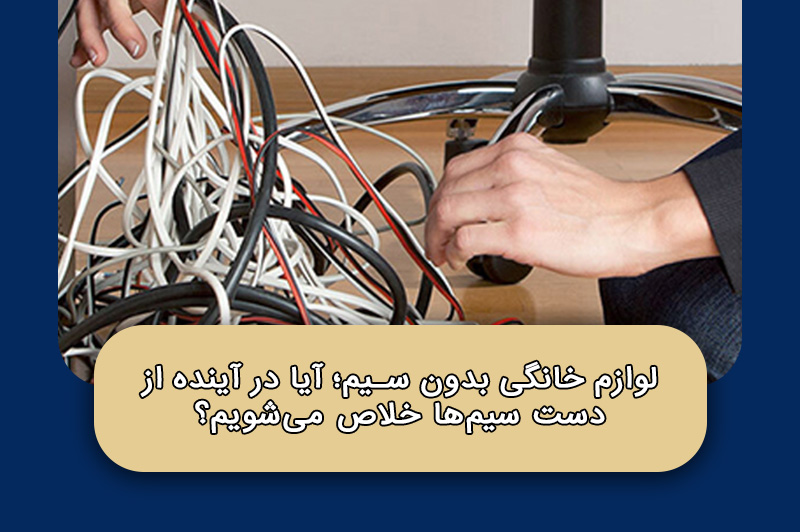 لوازم خانگی بدون سیم؛ آیا در آینده از دست سیم‌ها خلاص می‌شویم؟
