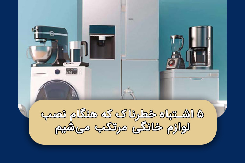۵ اشتباه خطرناک که هنگام نصب لوازم خانگی مرتکب می‌شیم