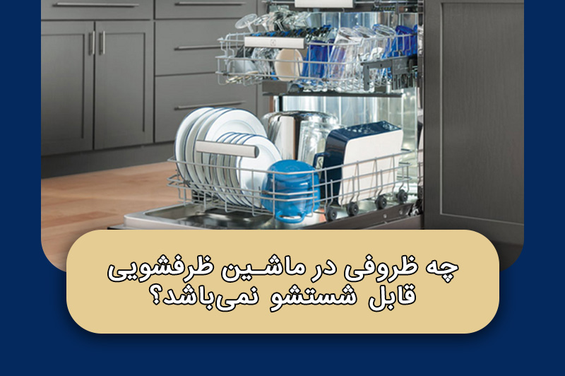 چه ظروفی در ماشین ظرفشویی قابل شستشو نمی‌باشد؟