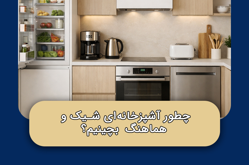 چطور آشپزخانه‌ای شیک و هماهنگ بچینیم