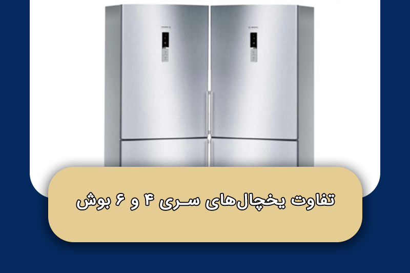 تفاوت یخچال‌های سری ۴ و ۶ بوش
