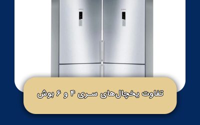 تفاوت یخچال‌های سری ۴ و ۶ بوش